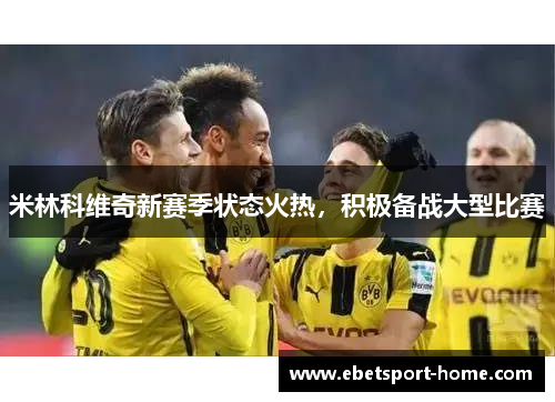米林科维奇新赛季状态火热，积极备战大型比赛