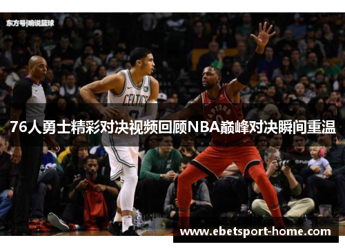 76人勇士精彩对决视频回顾NBA巅峰对决瞬间重温