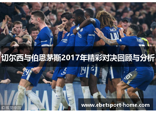 切尔西与伯恩茅斯2017年精彩对决回顾与分析