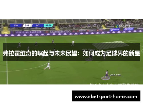弗拉霍维奇的崛起与未来展望：如何成为足球界的新星