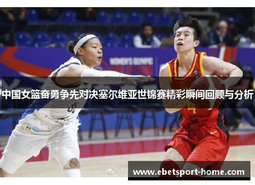 中国女篮奋勇争先对决塞尔维亚世锦赛精彩瞬间回顾与分析