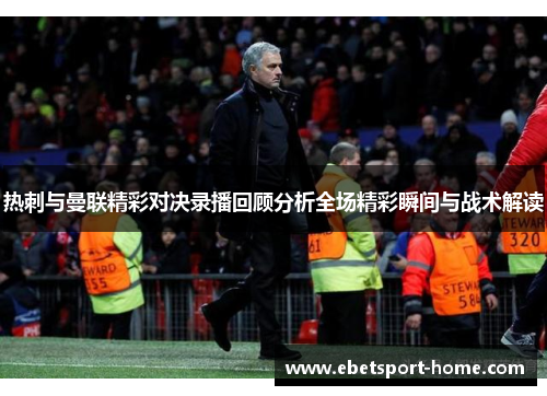 热刺与曼联精彩对决录播回顾分析全场精彩瞬间与战术解读