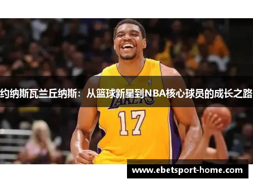 约纳斯瓦兰丘纳斯：从篮球新星到NBA核心球员的成长之路