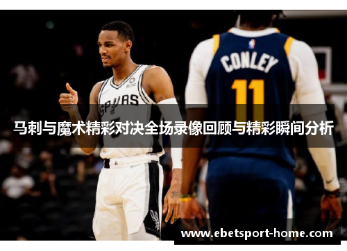 马刺与魔术精彩对决全场录像回顾与精彩瞬间分析